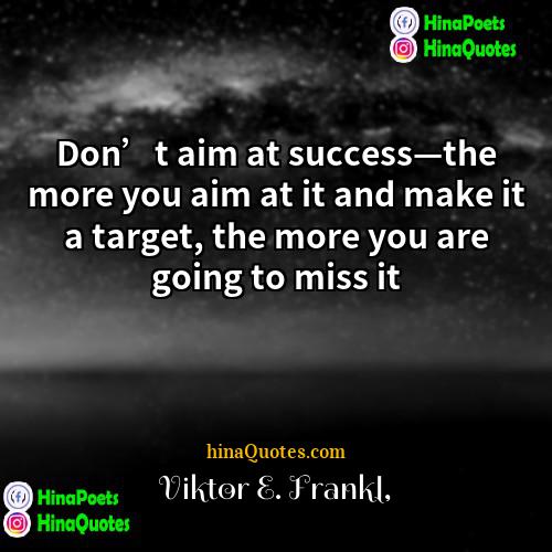 Viktor E Frankl Quotes | Don’t aim at success—the more you aim